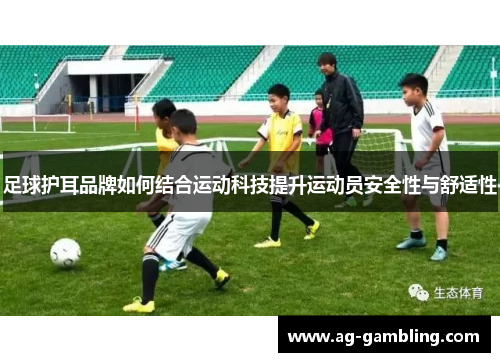 足球护耳品牌如何结合运动科技提升运动员安全性与舒适性